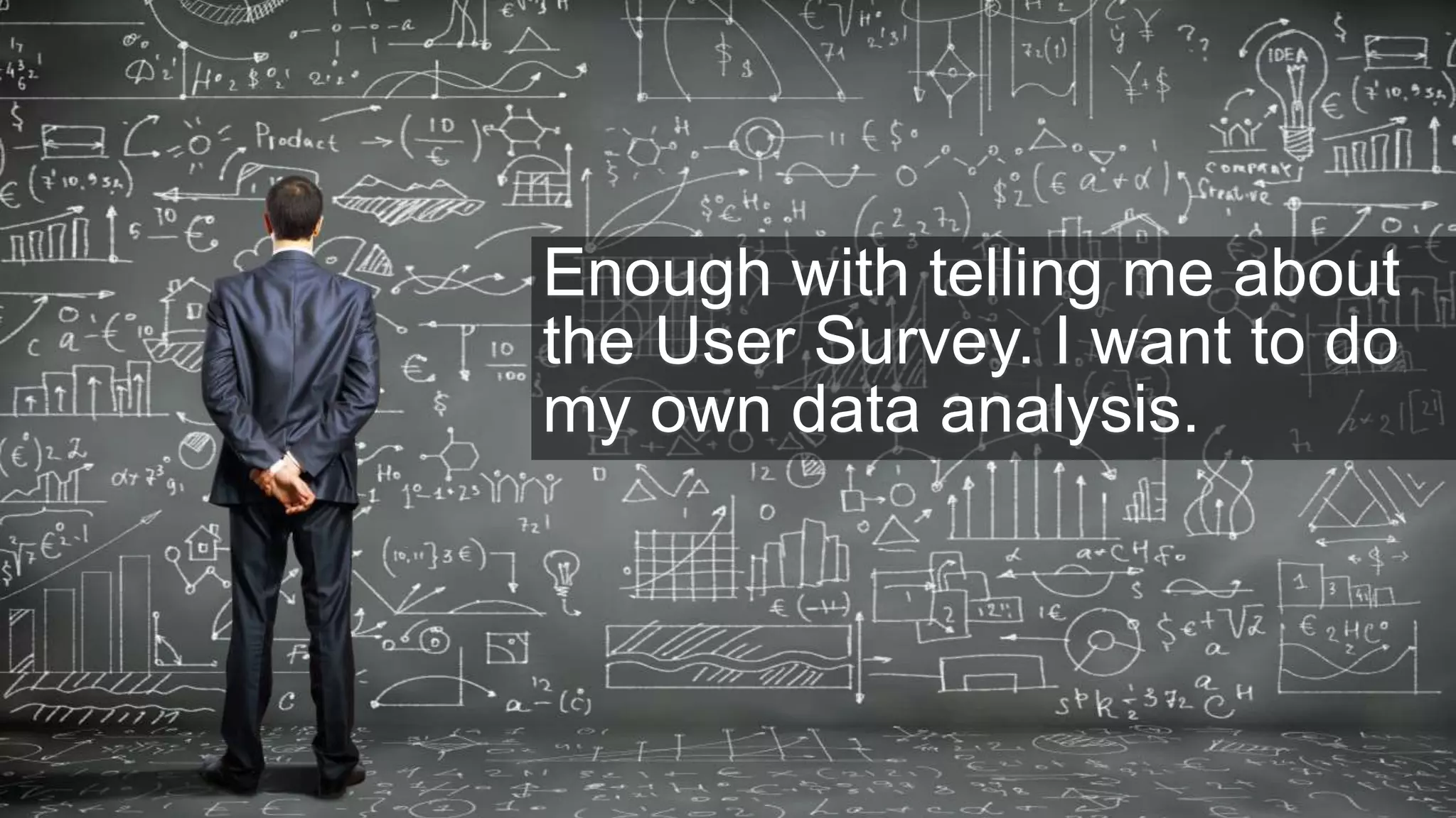 20
Enough with telling me about
the User Survey. I want to do
my own data analysis.
 