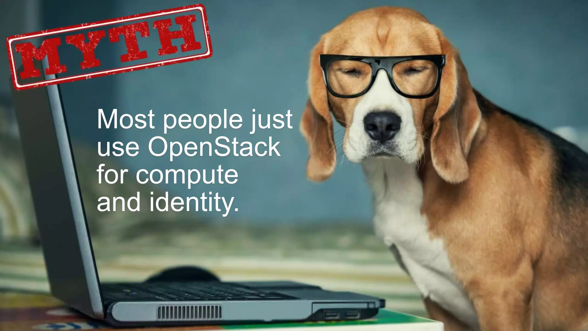 9
Most people just
use OpenStack
for compute
and identity.
 