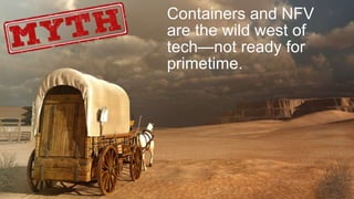 13
Containers and NFV
are the wild west of
tech—not ready for
primetime.
 