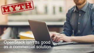 16
OpenStack isn’t as good
as a commercial solution.
 