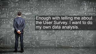 20
Enough with telling me about
the User Survey. I want to do
my own data analysis.
 