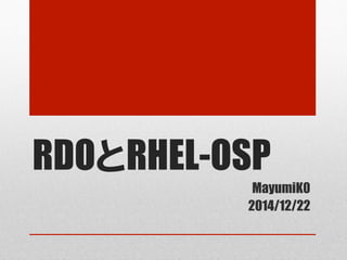 RDOとRHEL-OSP
MayumiK0
2014/12/22	
 