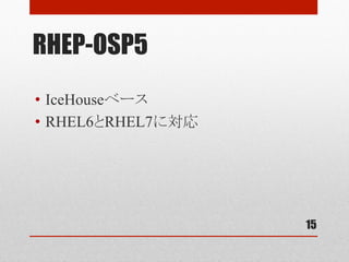 RHEP-OSP5
15
•  IceHouseベース
•  RHEL6とRHEL7に対応	
 