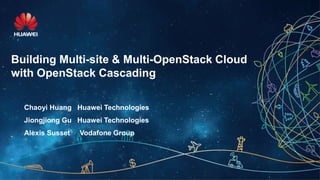 Building Multi-site & Multi-OpenStack Cloud
with OpenStack Cascading
Chaoyi Huang Huawei Technologies
Jiongjiong Gu Huawei Technologies
Alexis Susset Vodafone Group
Last update Jan.12, 2016
 