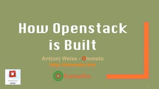 How Openstack
is Built
Ant(on) Weiss - Otomato
http://otomato.link
1
 