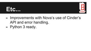 Etc...
⑉ Improvements with Nova’s use of Cinder’s
API and error handling.
⑉ Python 3 ready.
 