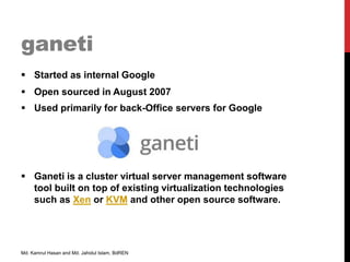 ganeti
 Started as internal Google
 Open sourced in August 2007
 Used primarily for back-Office servers for Google
 Ga...