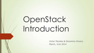 OpenStack
Introduction
Victor Morales & Geronimo Orozco
March, 31st 2014
 