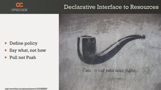 Declarative Interface to Resources




•    Define policy
•    Say what, not how
•    Pull not Push




http://www.ﬂickr.com/photos/bixentro/2591838509/
 