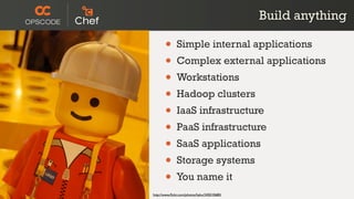 Build anything

       • Simple internal applications
       • Complex external applications
       • Workstations
       • Hadoop clusters
       • IaaS infrastructure
       • PaaS infrastructure
       • SaaS applications
       • Storage systems
       • You name it
http://www.ﬂickr.com/photos/hyku/245010680/
 