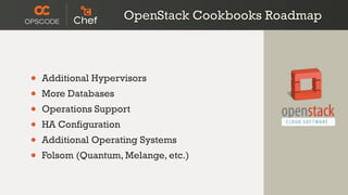 OpenStack Cookbooks Roadmap



•   Additional Hypervisors
•   More Databases
•   Operations Support
•   HA Configuration
•   Additional Operating Systems
•   Folsom (Quantum, Melange, etc.)
 