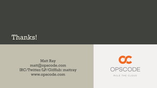 Thanks!


             Matt Ray
       matt@opscode.com
  IRC/Twitter/LP/GitHub: mattray
       www.opscode.com
 