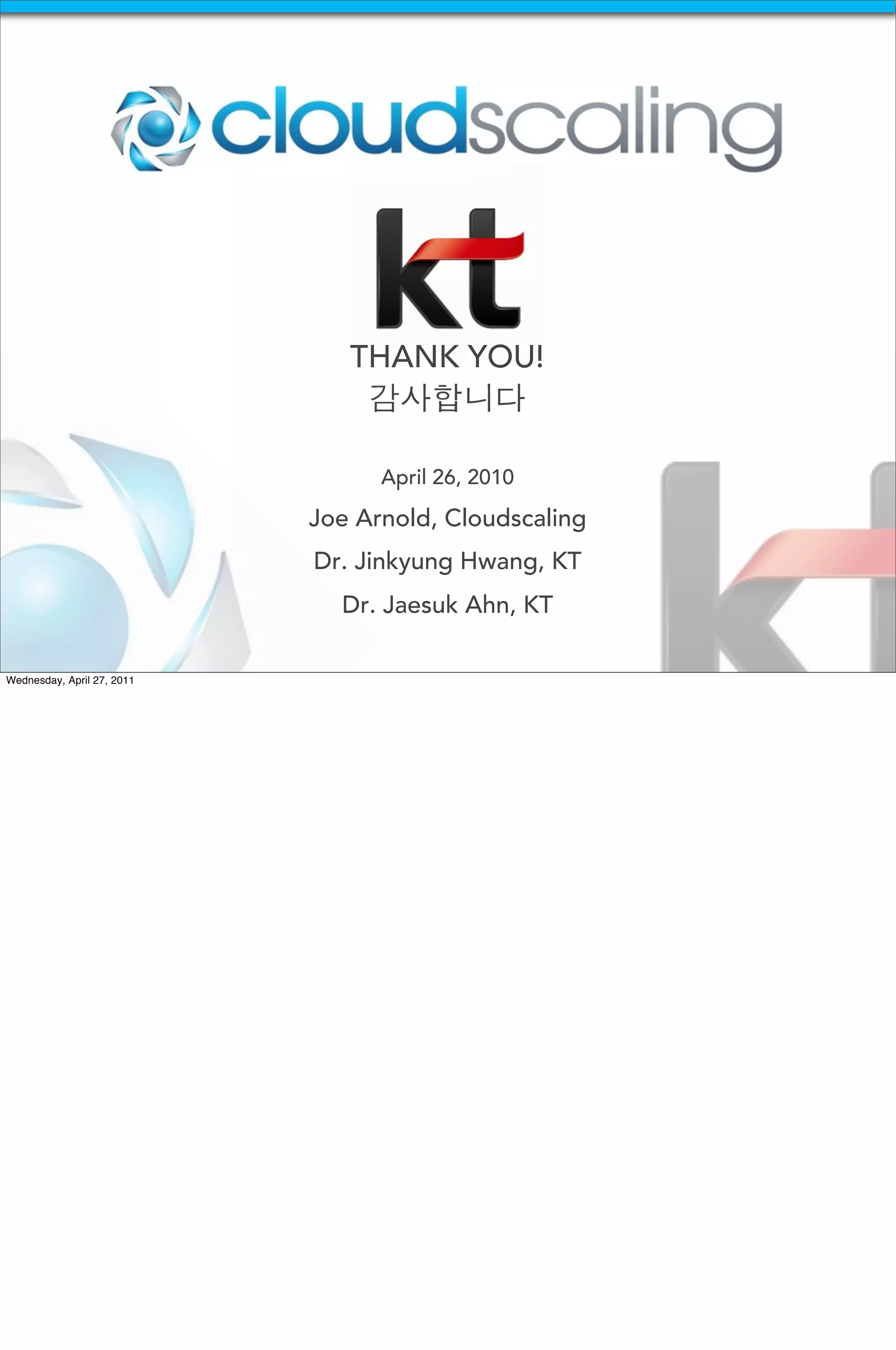 THANK YOU!
                                감사합니다

                                  April 26, 2010

                            Joe Arnold, Cloudscaling
                            Dr. Jinkyung Hwang, KT
                              Dr. Jaesuk Ahn, KT

Wednesday, April 27, 2011
 