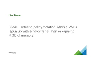 Live Demo
21
Goal : Detect a policy violation when a VM is
spun up with a flavor lager than or equal to
4GB of memory
 