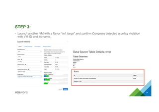 STEP 3:
24
•  Launch another VM with a flavor “m1.large” and confirm Congress detected a policy violation
with VM ID and its name.
 