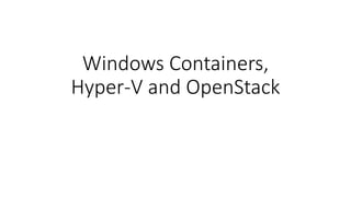 Windows Containers,
Hyper-V and OpenStack
 