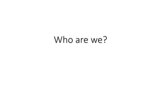 Who are we?
 