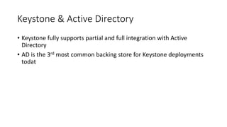 Keystone & Active Directory
• Keystone fully supports partial and full integration with Active
Directory
• AD is the 3rd most common backing store for Keystone deployments
todat
 