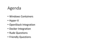 Agenda
• Windows Containers
• Hyper-V
• OpenStack Integration
• Docker Integration
• Rude Questions
• Friendly Questions
 