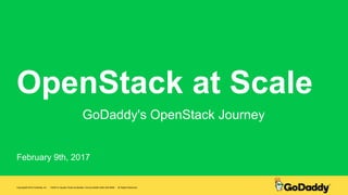 OpenStack at Scale
February 9th, 2017
GoDaddy's OpenStack Journey
Copyright© 2016 GoDaddy Inc. · 14455 N. Hayden Road Scottsdale, Arizona 85260 (480) 505-8800 · All Rights Reserved.
 