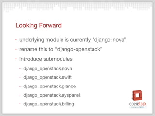 Looking Forward underlying module is currently "django-nova” rename this to "django-openstack”  introduce submodules django_openstack.nova django_openstack.swift django_openstack.glance django_openstack.syspanel django_openstack.billing 