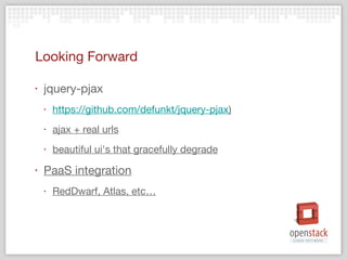 Looking Forward jquery-pjax https :// github.com / defunkt / jquery-pjax ) ajax + real urls beautiful ui's that gracefully degrade PaaS integration RedDwarf, Atlas, etc… 