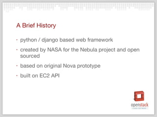 A Brief History python / django based web framework created by NASA for the Nebula project and open sourced based on original Nova prototype built on EC2 API 