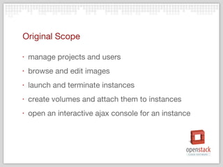 Original Scope manage projects and users browse and edit images launch and terminate instances create volumes and attach them to instances open an interactive ajax console for an instance 