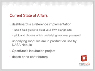 Current State of Affairs dashboard is a reference implementation use it as a guide to build your own django site pick and choose which underlying modules you need underlying modules are in production use by NASA Nebula OpenStack incubation project dozen or so contributors 