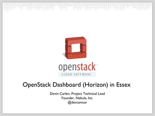OpenStack Dashboard (Horizon) in Essex
         Devin Carlen, Project Technical Lead
                Founder, Nebula, Inc.
                    @devcamcar
 