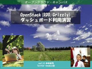 1

オープンクラウド・キャンパス

Linux女子部 systemd徹底入門！

OpenStack(RDO/Grizzly)
ダッシュボード利用演習

ver1.0 中井悦司
Twitter @enakai00

 