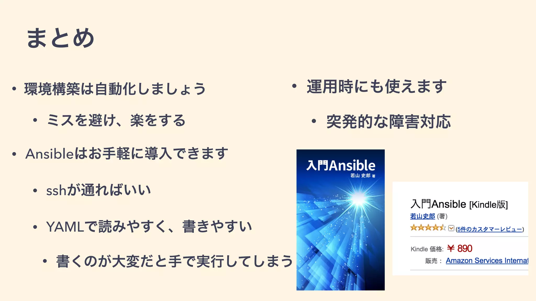 まとめ
• 環境構築は自動化しましょう
• ミスを避け、楽をする
• Ansibleはお手軽に導入できます
• sshが通ればいい
• YAMLで読みやすく、書きやすい
• 書くのが大変だと手で実行してしまう
• 運用時にも使えます
• 突発的な障害対応
 