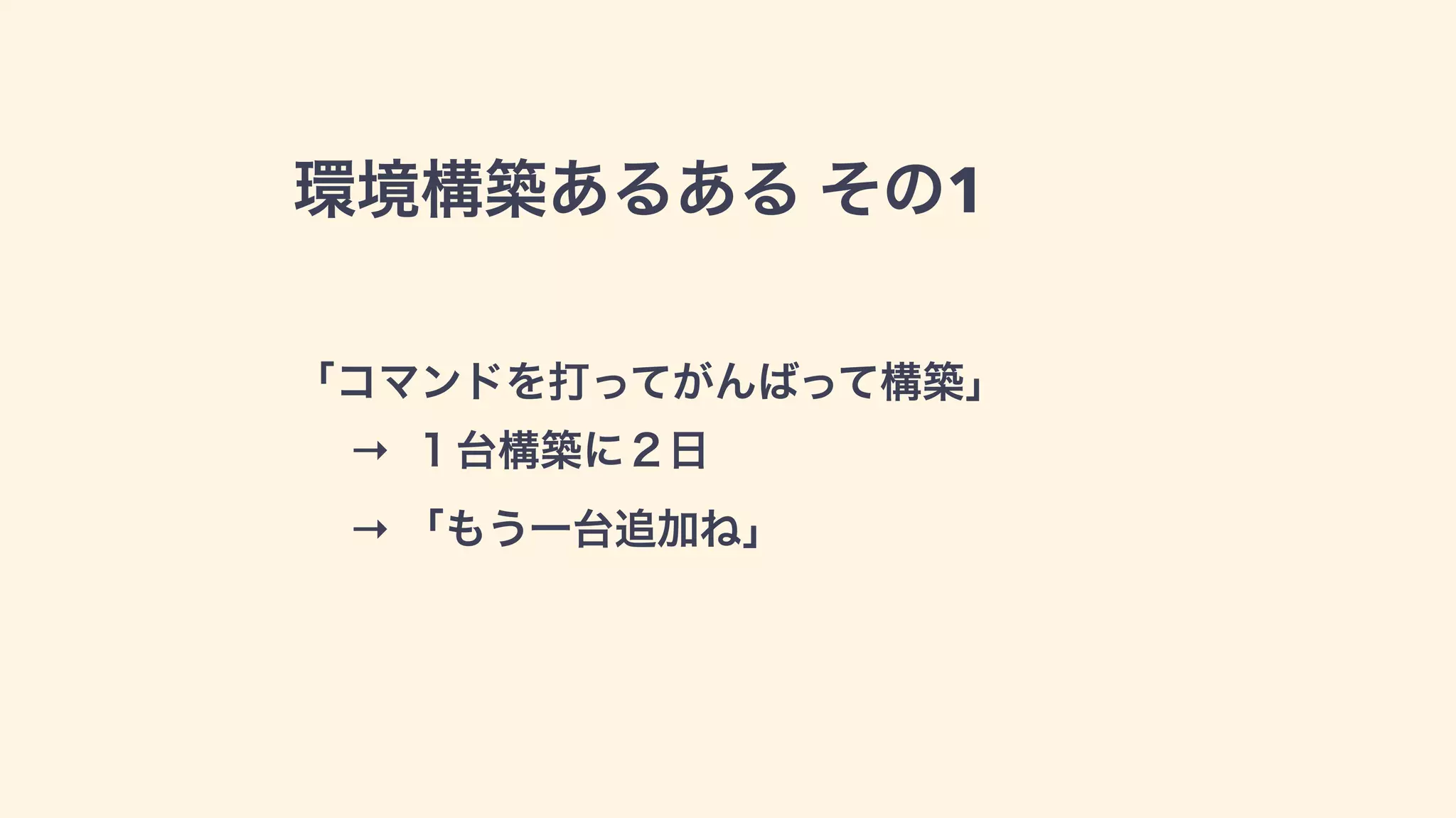 環境構築あるある その1
「コマンドを打ってがんばって構築」
→ １台構築に１日
→ 「もう一台追加ね」
 