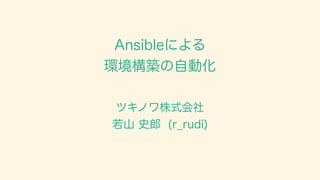 Ansibleによる
環境構築の自動化
ツキノワ株式会社
若山 史郎 (r_rudi)
 