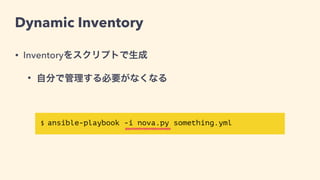 Dynamic Inventory
• Inventoryをスクリプトが生成
• 自分で管理する必要がなくなる
• 乖離がなくなる
$ ansible-playbook -i nova.py someplaybook.yml
 