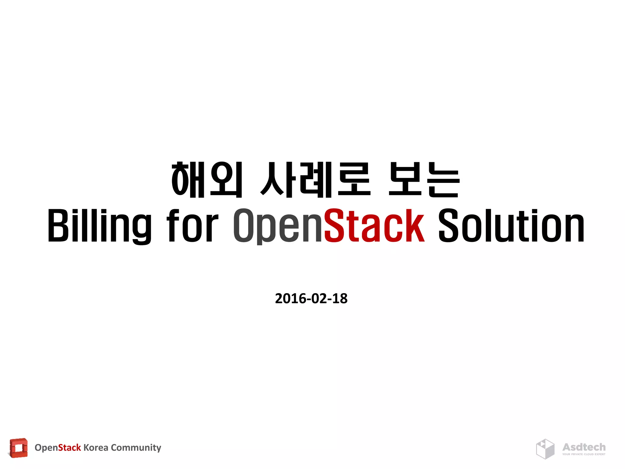 OpenStack Korea Community
해외 사례로 보는
Billing for OpenStack Solution
2016-02-18
 