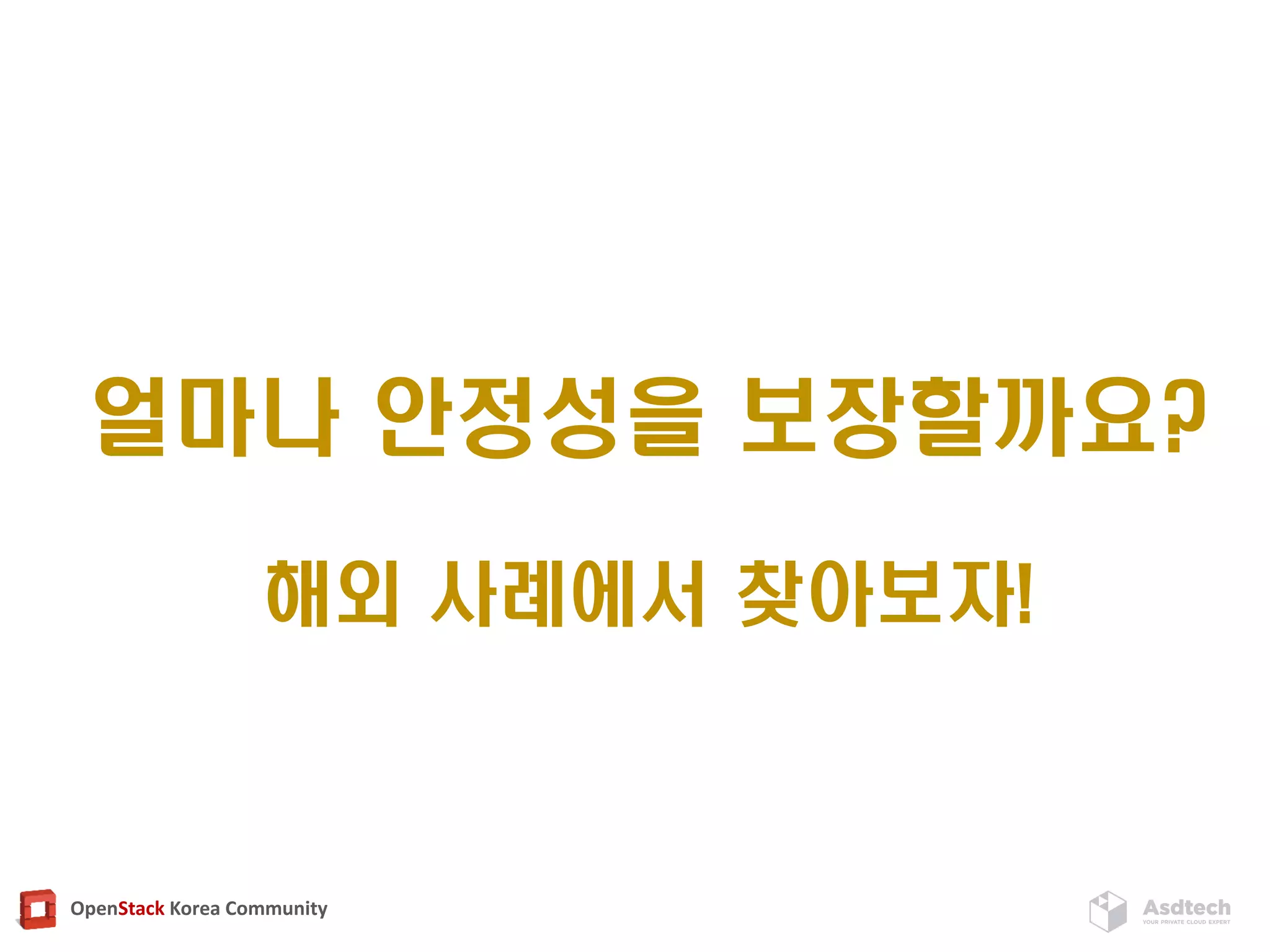 OpenStack Korea Community
얼마나 안정성을 보장할까요?
해외 사례에서 찾아보자!
 