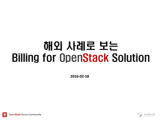 OpenStack Korea Community
해외 사례로 보는
Billing for OpenStack Solution
2016-02-18
 