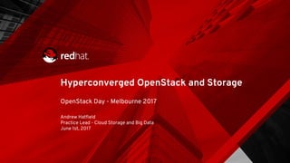 Hyperconverged OpenStack and Storage
OpenStack Day - Melbourne 2017
Andrew Hatfield
Practice Lead - Cloud Storage and Big Data
June 1st, 2017
 