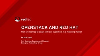 OPENSTACK AND RED HAT
How we learned to adapt with our customers in a maturing market
PETER JUNG
Snr. Business Development Manager
Emerging Technology Group
 