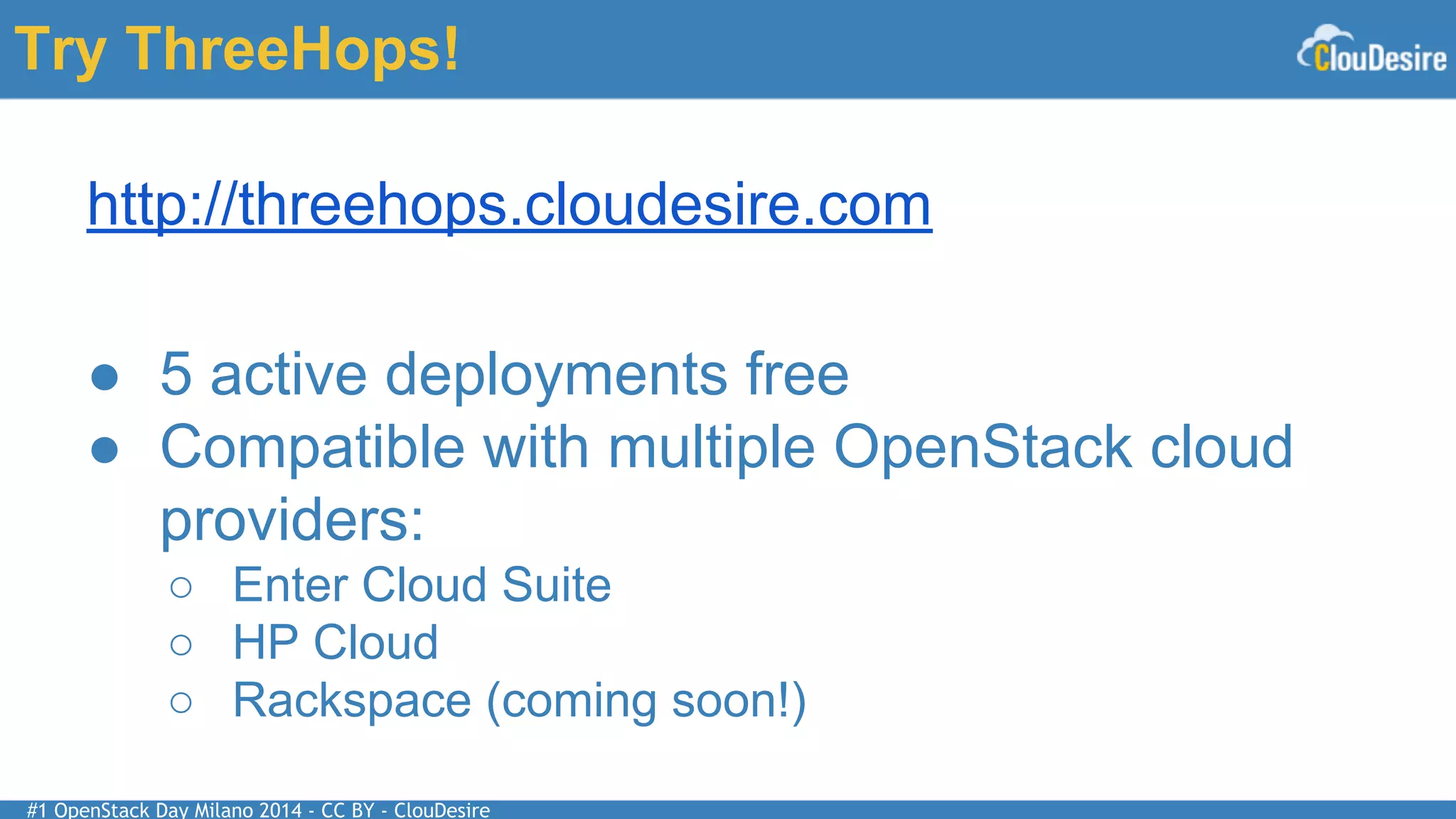 #1 OpenStack Day Milano 2014 - CC BY - ClouDesire
Try ThreeHops!
http://threehops.cloudesire.com
● 5 active deployments free
● Compatible with multiple OpenStack cloud
providers:
○ Enter Cloud Suite
○ HP Cloud
○ Rackspace (coming soon!)
 