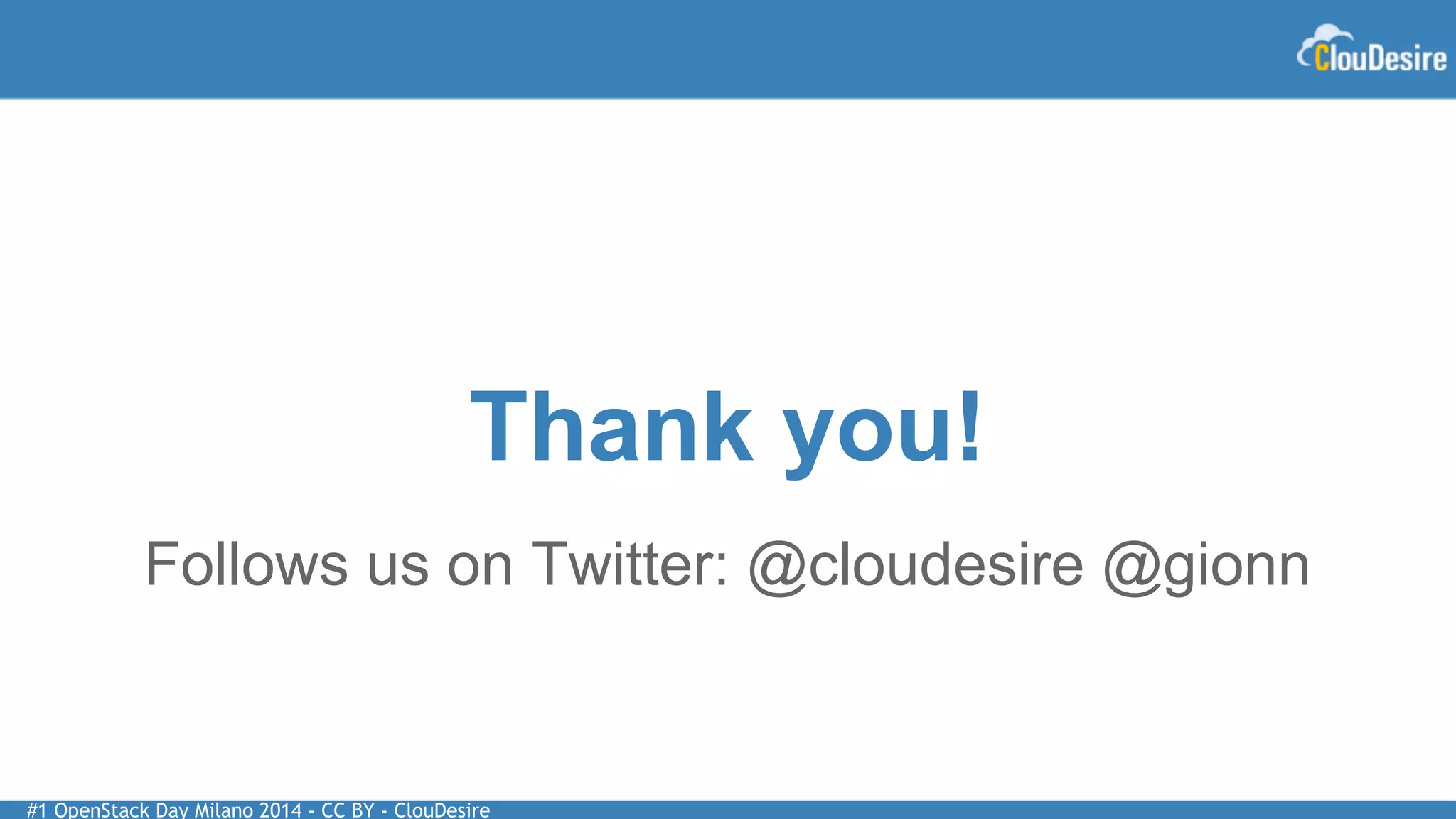 #1 OpenStack Day Milano 2014 - CC BY - ClouDesire
Thank you!
Follows us on Twitter: @cloudesire @gionn
 