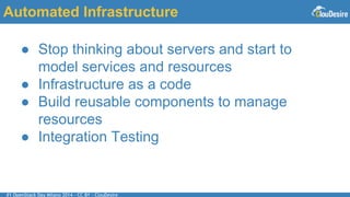 #1 OpenStack Day Milano 2014 - CC BY - ClouDesire
Automated Infrastructure
● Stop thinking about servers and start to
model services and resources
● Infrastructure as a code
● Build reusable components to manage
resources
● Integration Testing
 