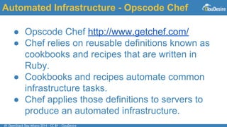 #1 OpenStack Day Milano 2014 - CC BY - ClouDesire
Automated Infrastructure - Opscode Chef
● Opscode Chef http://www.getchef.com/
● Chef relies on reusable definitions known as
cookbooks and recipes that are written in
Ruby.
● Cookbooks and recipes automate common
infrastructure tasks.
● Chef applies those definitions to servers to
produce an automated infrastructure.
 