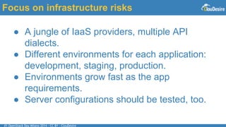 #1 OpenStack Day Milano 2014 - CC BY - ClouDesire
Focus on infrastructure risks
● A jungle of IaaS providers, multiple API
dialects.
● Different environments for each application:
development, staging, production.
● Environments grow fast as the app
requirements.
● Server configurations should be tested, too.
 