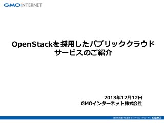 OpenStackを採用したパブリッククラウド
サービスのご紹介

2013年12月12日
GMOインターネット株式会社

 