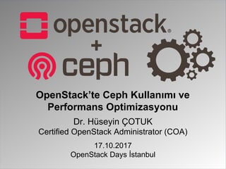 Dr. Hüseyin ÇOTUK
Certified OpenStack Administrator (COA)
17.10.2017
OpenStack Days İstanbul
OpenStack’te Ceph Kullanımı ve
Performans Optimizasyonu
+
 