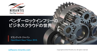Copyright © 2016 Mirantis, Inc. All rights reservedsoftware.mirantis.com
ベンダーロックインフリーの
ビジネスクラウドの世界
ミランティス・ジャパン
OpenStack Days Tokyo 2016,
 