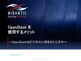 Copyright © 2016 Mirantis, Inc. All rights reserved
training.mirantis.com
OpenStack を
使用するメリット
～OpenStackはビジネスに何をもたらすか～
 