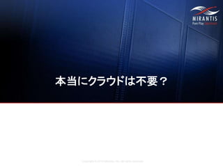 Copyright © 2016 Mirantis, Inc. All rights reserved
本当にクラウドは不要？
 